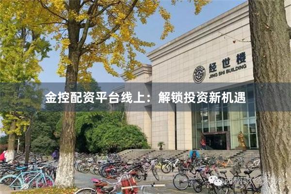 金控配资平台线上：解锁投资新机遇