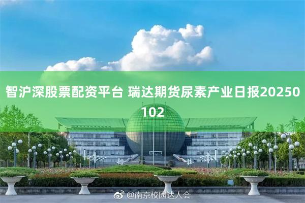 智沪深股票配资平台 瑞达期货尿素产业日报20250102