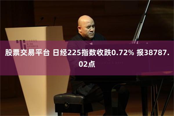 股票交易平台 日经225指数收跌0.72% 报38787.02点