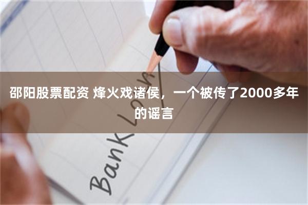 邵阳股票配资 烽火戏诸侯，一个被传了2000多年的谣言