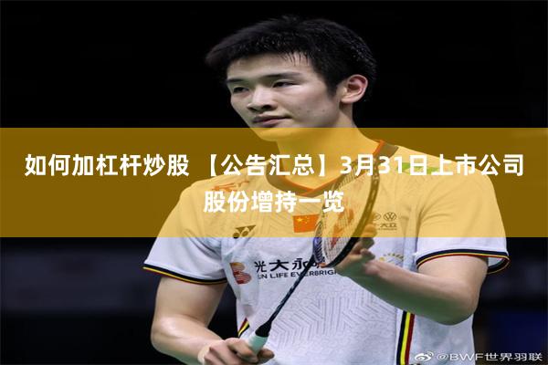 如何加杠杆炒股 【公告汇总】3月31日上市公司股份增持一览