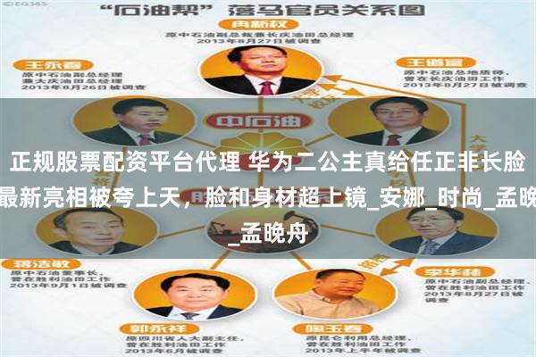 正规股票配资平台代理 华为二公主真给任正非长脸！最新亮相被夸上天，脸和身材超上镜_安娜_时尚_孟晚舟