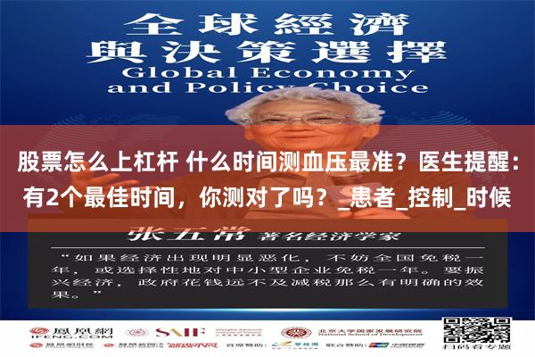 股票怎么上杠杆 什么时间测血压最准？医生提醒：有2个最佳时间，你测对了吗？_患者_控制_时候