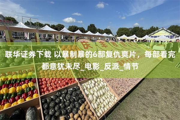 联华证券下载 以暴制暴的6部复仇爽片，每部看完都意犹未尽_电影_反派_情节
