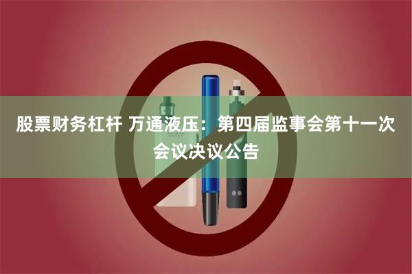股票财务杠杆 万通液压：第四届监事会第十一次会议决议公告