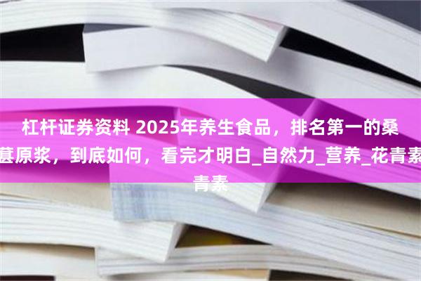 杠杆证券资料 2025年养生食品，排名第一的桑葚原浆，到底如何，看完才明白_自然力_营养_花青素