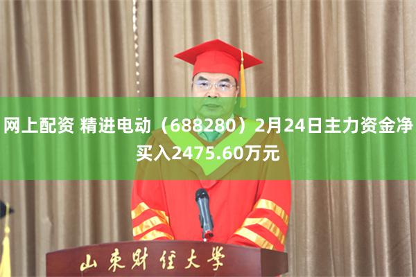 网上配资 精进电动（688280）2月24日主力资金净买入2475.60万元