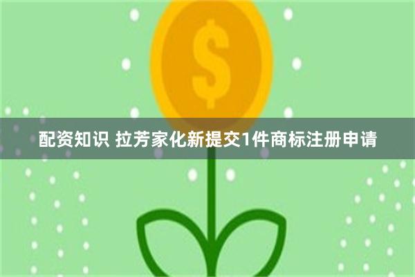 配资知识 拉芳家化新提交1件商标注册申请