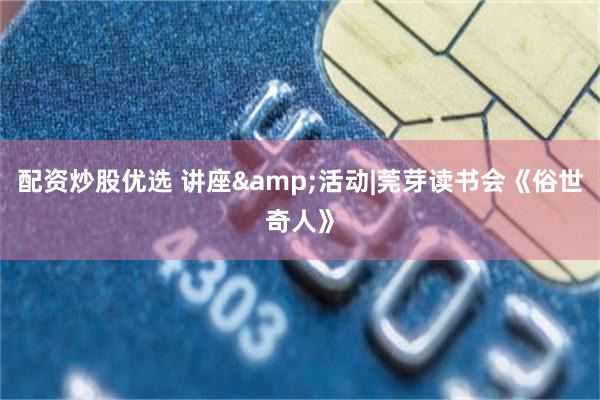 配资炒股优选 讲座&活动|莞芽读书会《俗世奇人》