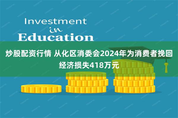 炒股配资行情 从化区消委会2024年为消费者挽回经济损失418万元