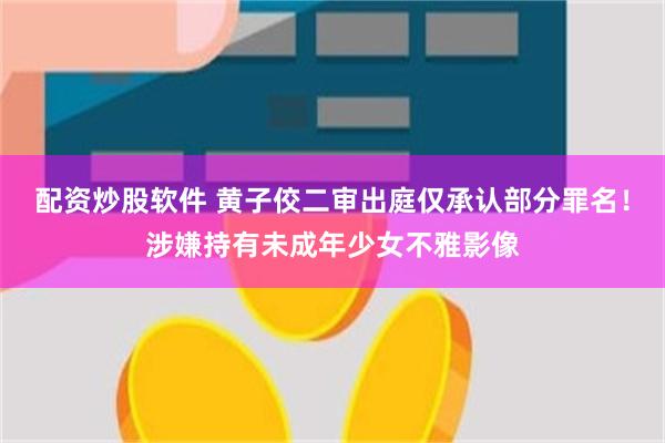 配资炒股软件 黄子佼二审出庭仅承认部分罪名！涉嫌持有未成年少女不雅影像