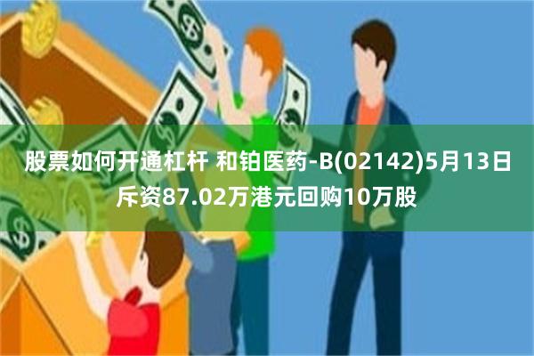 股票如何开通杠杆 和铂医药-B(02142)5月13日斥资87.02万港元回购10万股