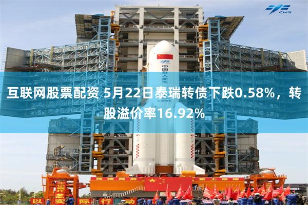 互联网股票配资 5月22日泰瑞转债下跌0.58%，转股溢价率16.92%