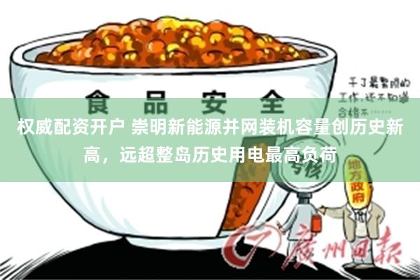 权威配资开户 崇明新能源并网装机容量创历史新高，远超整岛历史用电最高负荷