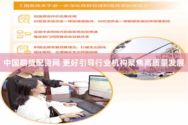 中国期货配资网 更好引导行业机构聚焦高质量发展