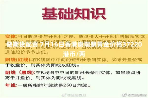 做期货配资 7月16日香港谢瑞麟黄金价格37220港币/两
