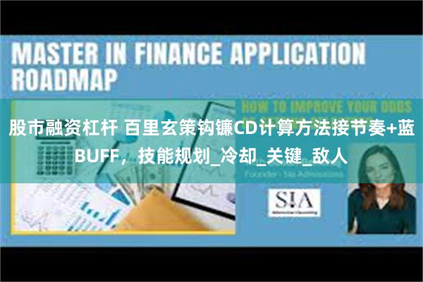 股市融资杠杆 百里玄策钩镰CD计算方法接节奏+蓝BUFF，技能规划_冷却_关键_敌人