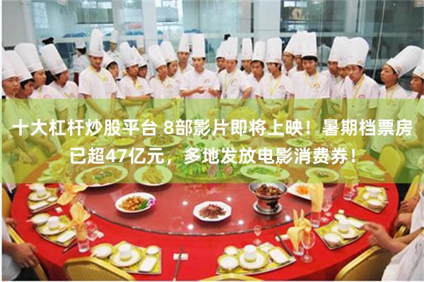 十大杠杆炒股平台 8部影片即将上映！暑期档票房已超47亿元，多地发放电影消费券！