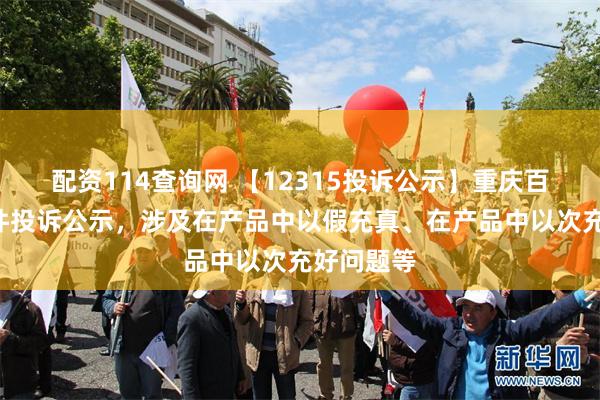 配资114查询网 【12315投诉公示】重庆百货新增5件投诉公示，涉及在产品中以假充真、在产品中以次充好问题等