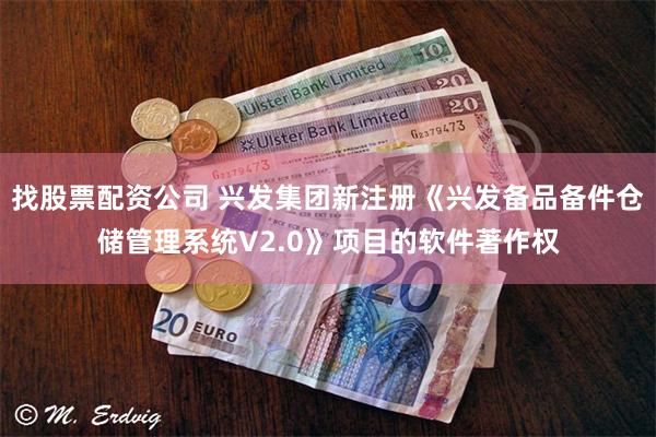 找股票配资公司 兴发集团新注册《兴发备品备件仓储管理系统V2.0》项目的软件著作权