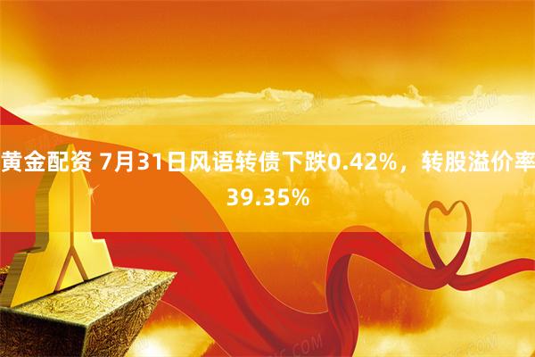 黄金配资 7月31日风语转债下跌0.42%，转股溢价率39.35%