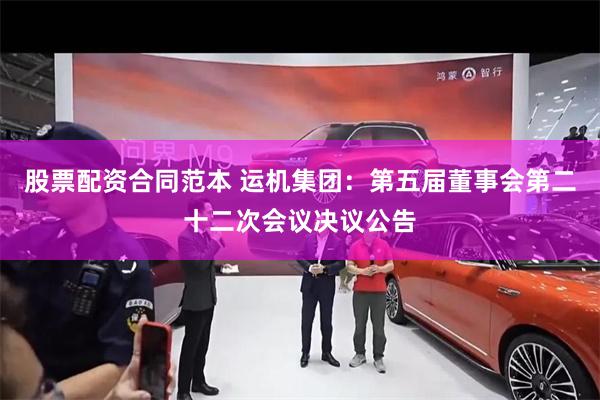 股票配资合同范本 运机集团：第五届董事会第二十二次会议决议公告