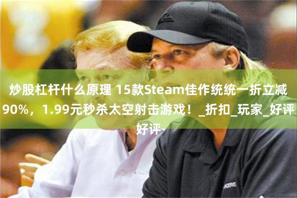 炒股杠杆什么原理 15款Steam佳作统统一折立减90%，1.99元秒杀太空射击游戏！_折扣_玩家_好评