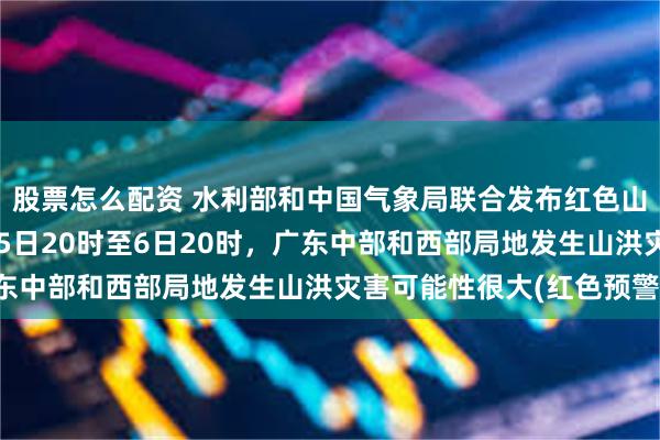 股票怎么配资 水利部和中国气象局联合发布红色山洪灾害气象预警：8月5日20时至6日20时，广东中部和西部局地发生山洪灾害可能性很大(红色预警)