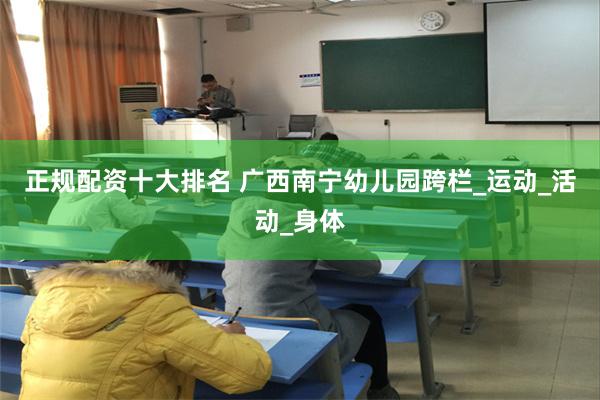 正规配资十大排名 广西南宁幼儿园跨栏_运动_活动_身体