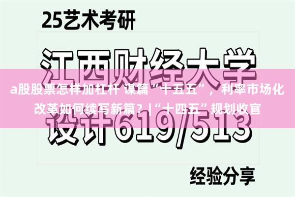 a股股票怎样加杠杆 谋篇“十五五”，利率市场化改革如何续写新篇？|“十四五”规划收官