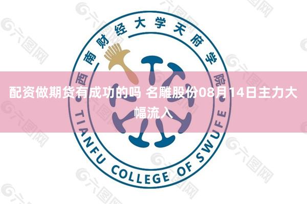配资做期货有成功的吗 名雕股份08月14日主力大幅流入