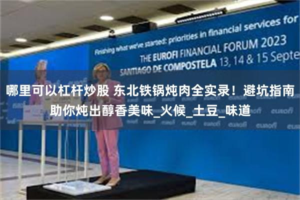 哪里可以杠杆炒股 东北铁锅炖肉全实录！避坑指南助你炖出醇香美味_火候_土豆_味道