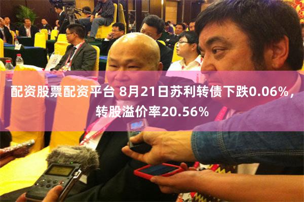 配资股票配资平台 8月21日苏利转债下跌0.06%，转股溢价率20.56%
