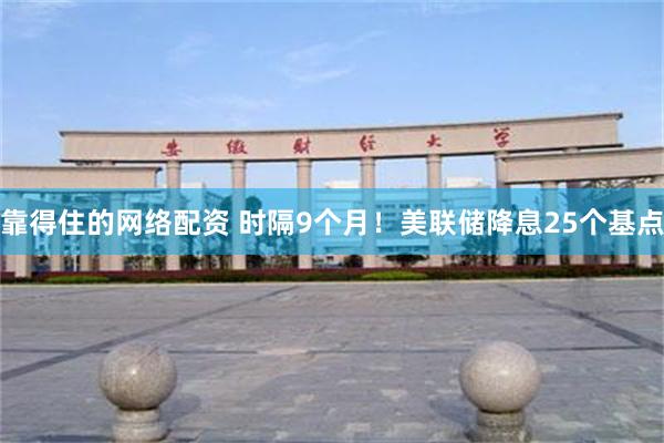 靠得住的网络配资 时隔9个月！美联储降息25个基点