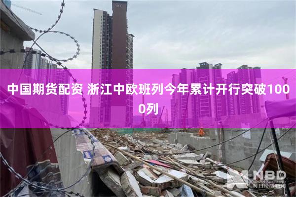 中国期货配资 浙江中欧班列今年累计开行突破1000列