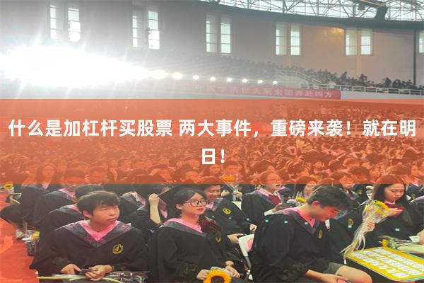 什么是加杠杆买股票 两大事件,重磅来袭!就在明日!